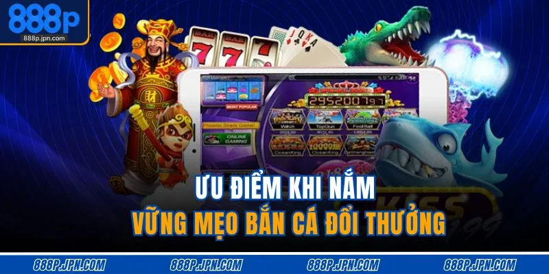 Ưu điểm khi nắm vững mẹo bắn cá đổi thưởng